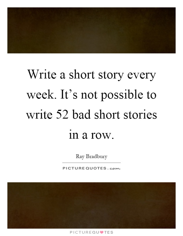 Write a short story every week. It's not possible to write 52 bad short stories in a row Picture Quote #1