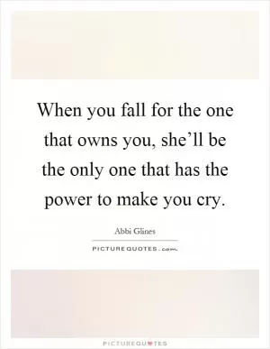 When you fall for the one that owns you, she’ll be the only one that has the power to make you cry Picture Quote #1