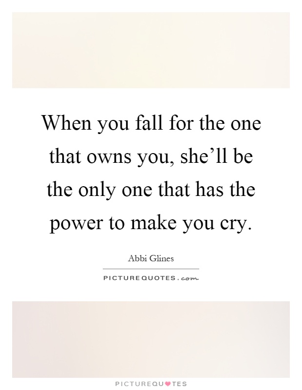 When you fall for the one that owns you, she'll be the only one that has the power to make you cry Picture Quote #1