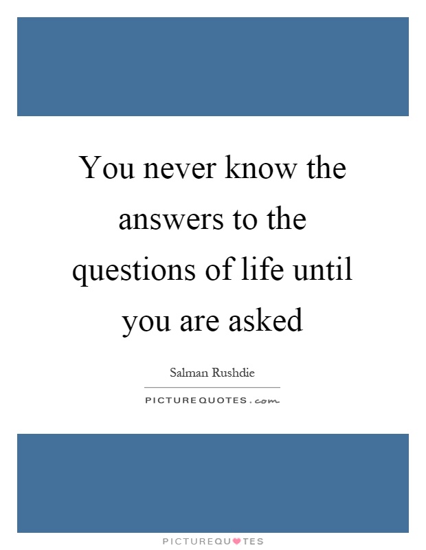You never know the answers to the questions of life until you are asked Picture Quote #1