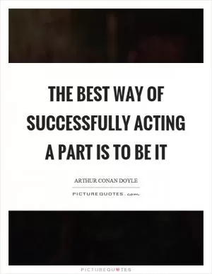 The best way of successfully acting a part is to be it Picture Quote #1