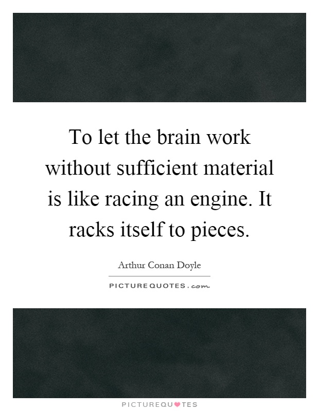 To let the brain work without sufficient material is like racing an engine. It racks itself to pieces Picture Quote #1