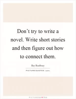Don’t try to write a novel. Write short stories and then figure out how to connect them Picture Quote #1