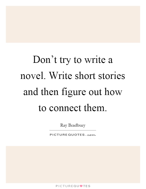 Don't try to write a novel. Write short stories and then figure out how to connect them Picture Quote #1
