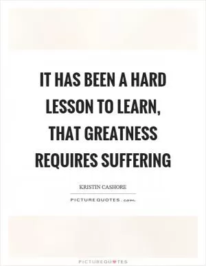 It has been a hard lesson to learn, that greatness requires suffering Picture Quote #1