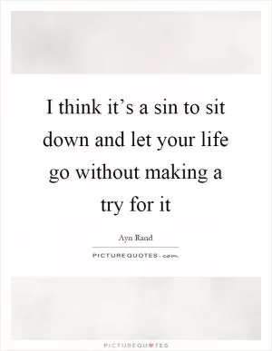 I think it’s a sin to sit down and let your life go without making a try for it Picture Quote #1