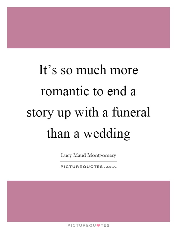 It's so much more romantic to end a story up with a funeral than a wedding Picture Quote #1