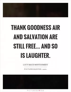Thank goodness air and salvation are still free... and so is laughter Picture Quote #1