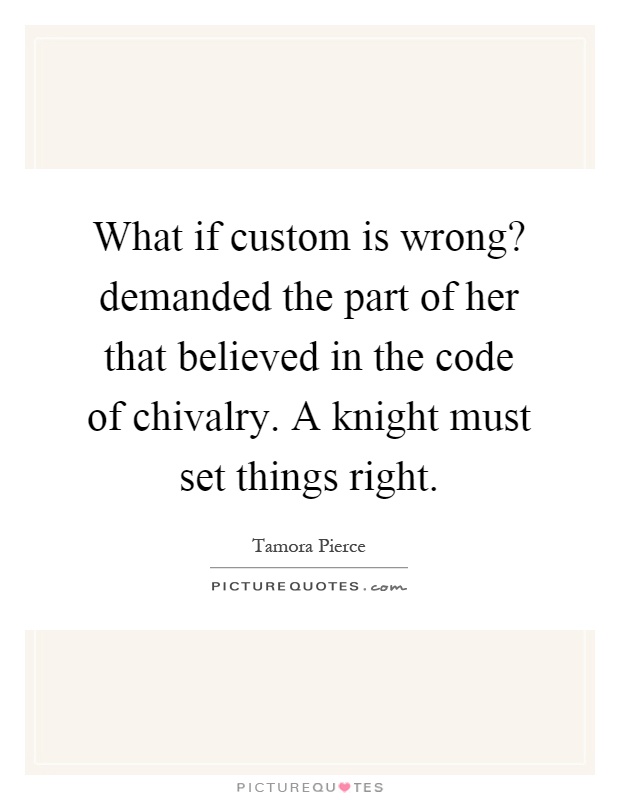 What if custom is wrong? demanded the part of her that believed in the code of chivalry. A knight must set things right Picture Quote #1