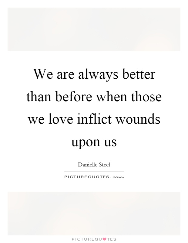 We are always better than before when those we love inflict wounds upon us Picture Quote #1