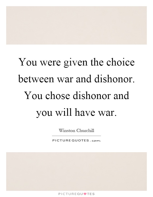 You were given the choice between war and dishonor. You chose dishonor and you will have war Picture Quote #1