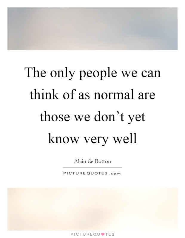The only people we can think of as normal are those we don't yet know very well Picture Quote #1