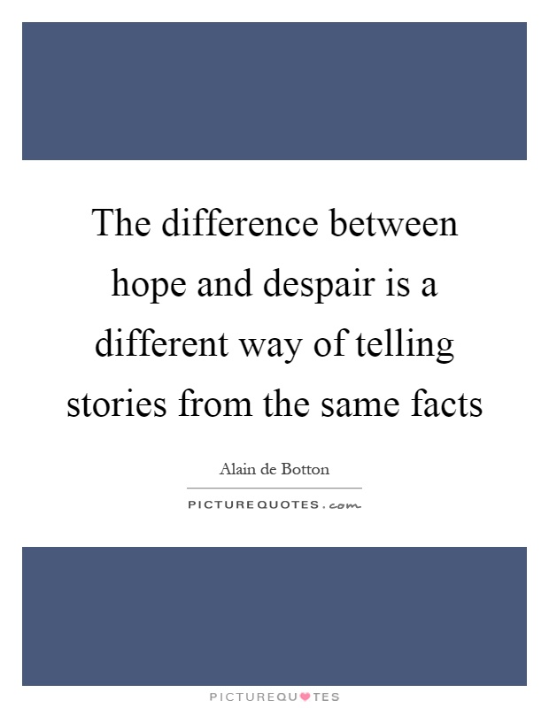 The difference between hope and despair is a different way of telling stories from the same facts Picture Quote #1