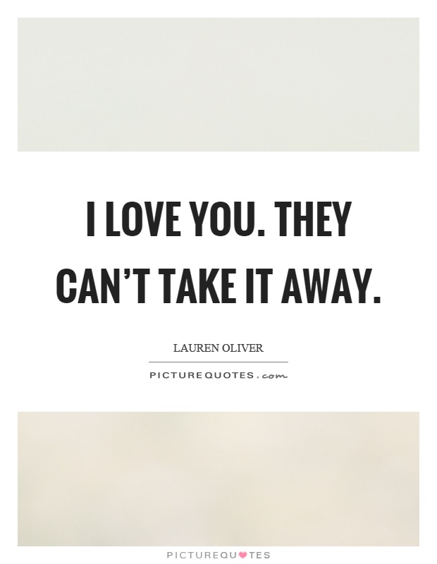 I love you. They can't take it away Picture Quote #1