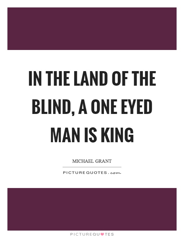 In the land of the blind, a one eyed man is king Picture Quote #1