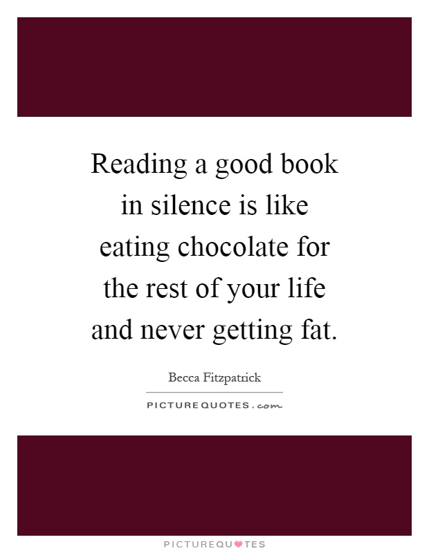 Reading a good book in silence is like eating chocolate for the rest of your life and never getting fat Picture Quote #1