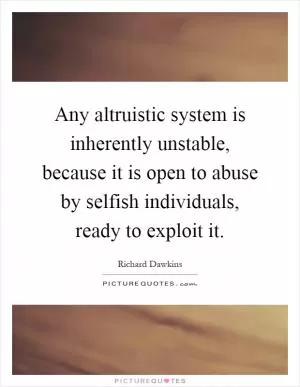 Any altruistic system is inherently unstable, because it is open to abuse by selfish individuals, ready to exploit it Picture Quote #1