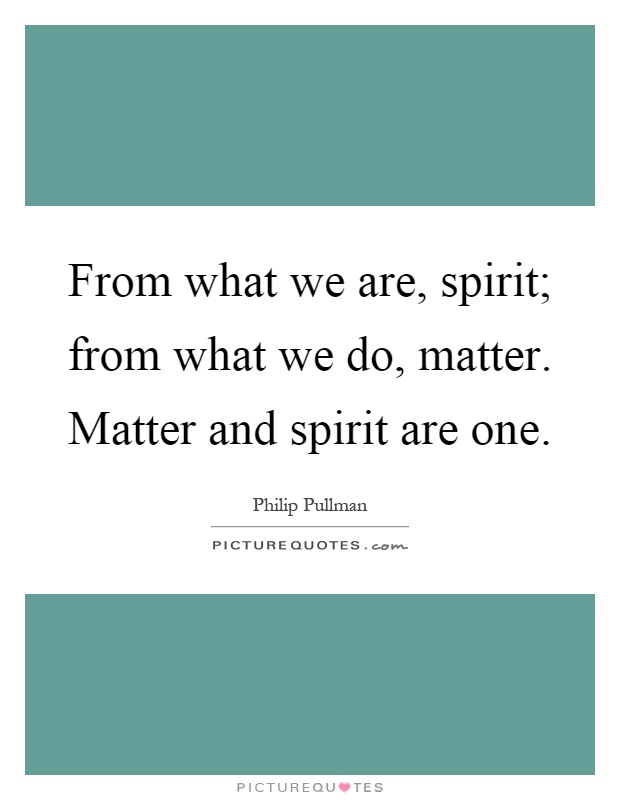 From what we are, spirit; from what we do, matter. Matter and spirit are one Picture Quote #1