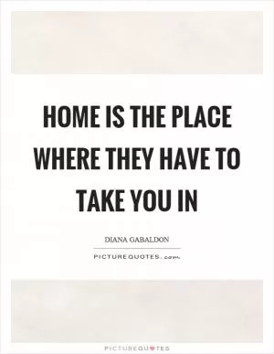 Home is the place where they have to take you in Picture Quote #1