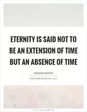 Eternity is said not to be an extension of time but an absence of time Picture Quote #1
