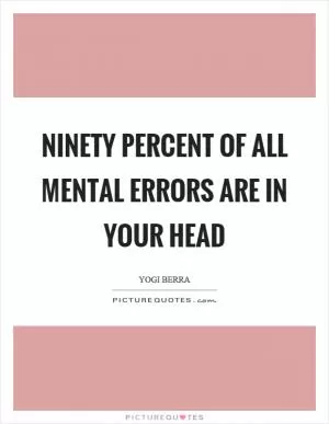 Ninety percent of all mental errors are in your head Picture Quote #1