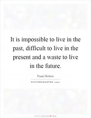 It is impossible to live in the past, difficult to live in the present and a waste to live in the future Picture Quote #1
