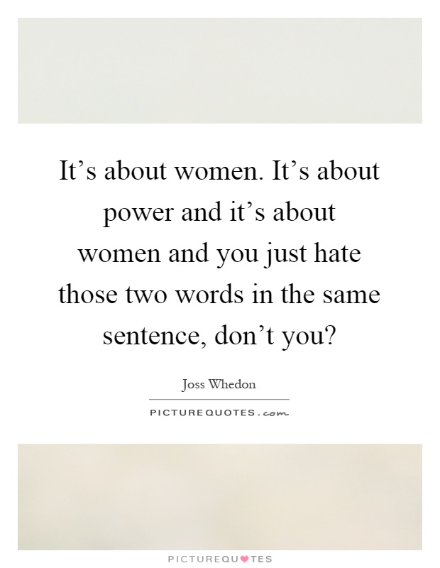 It's about women. It's about power and it's about women and you just hate those two words in the same sentence, don't you? Picture Quote #1