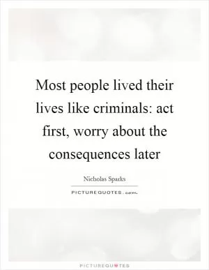 Most people lived their lives like criminals: act first, worry about the consequences later Picture Quote #1