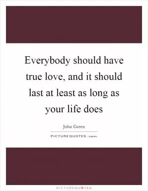 Everybody should have true love, and it should last at least as long as your life does Picture Quote #1