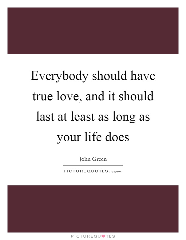 Everybody should have true love, and it should last at least as long as your life does Picture Quote #1