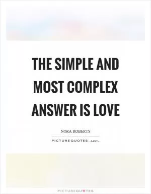 The simple and most complex answer is love Picture Quote #1