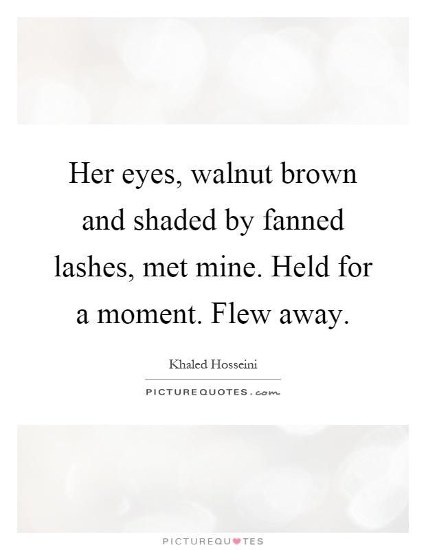 Her eyes, walnut brown and shaded by fanned lashes, met mine. Held for a moment. Flew away Picture Quote #1