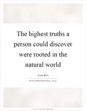 The highest truths a person could discover were rooted in the natural world Picture Quote #1