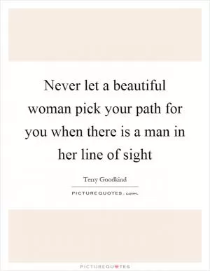 Never let a beautiful woman pick your path for you when there is a man in her line of sight Picture Quote #1