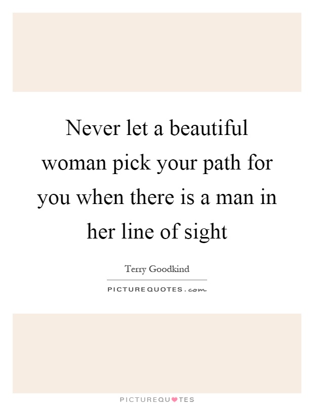 Never let a beautiful woman pick your path for you when there is a man in her line of sight Picture Quote #1