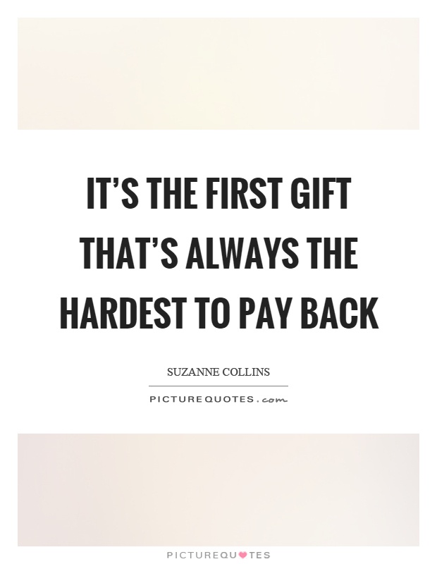It's the first gift that's always the hardest to pay back Picture Quote #1
