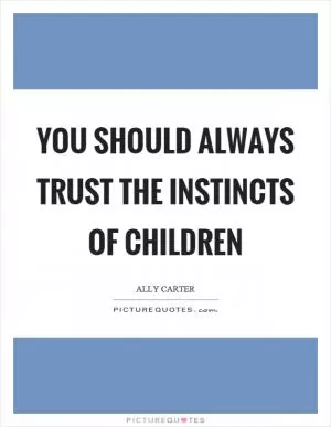 You should always trust the instincts of children Picture Quote #1