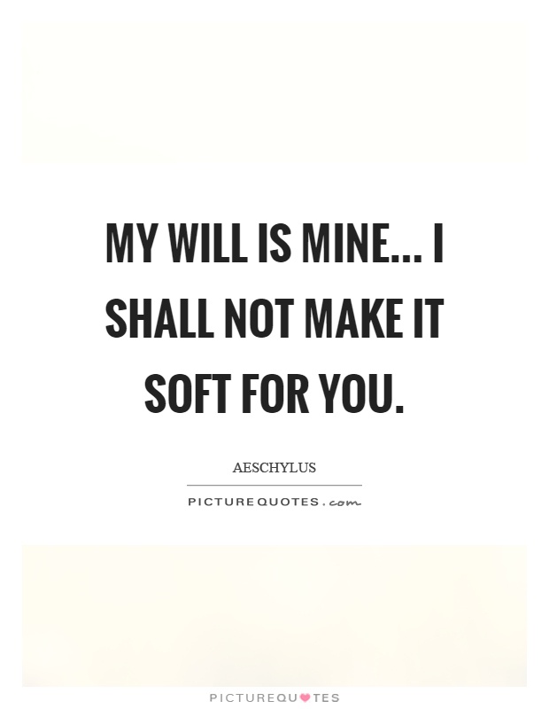 My will is mine... I shall not make it soft for you Picture Quote #1