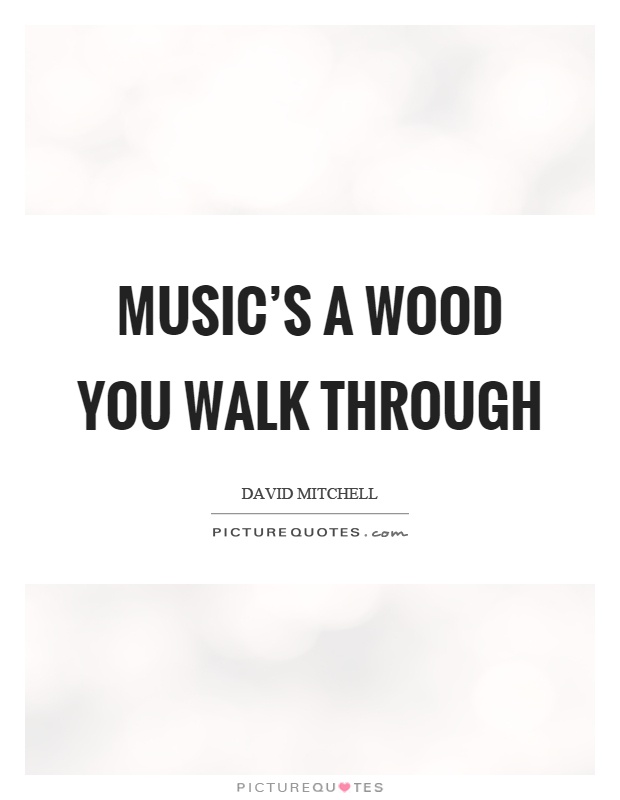 Music's a wood you walk through Picture Quote #1