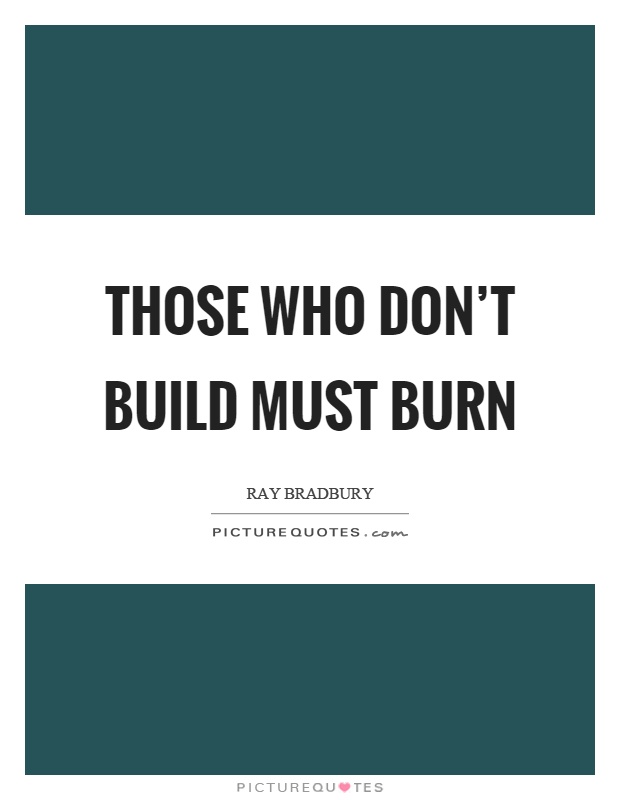 Those who don't build must burn Picture Quote #1