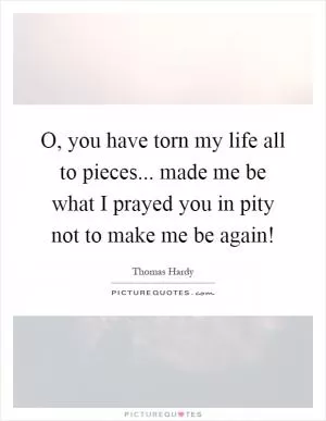 O, you have torn my life all to pieces... made me be what I prayed you in pity not to make me be again! Picture Quote #1
