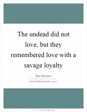 The undead did not love, but they remembered love with a savage loyalty Picture Quote #1