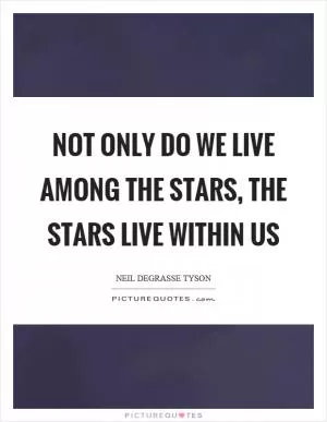 Not only do we live among the stars, the stars live within us Picture Quote #1