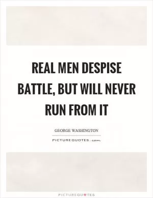 Real men despise battle, but will never run from it Picture Quote #1