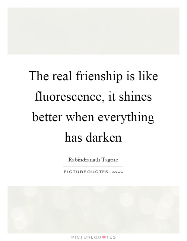 The real frienship is like fluorescence, it shines better when everything has darken Picture Quote #1
