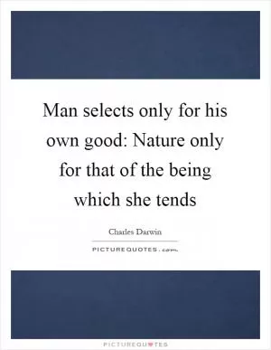 Man selects only for his own good: Nature only for that of the being which she tends Picture Quote #1