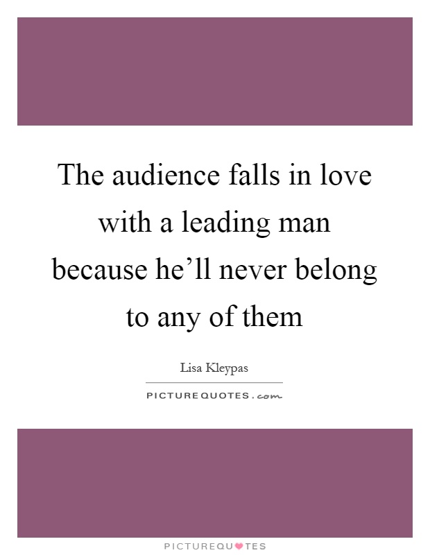 The audience falls in love with a leading man because he'll never belong to any of them Picture Quote #1