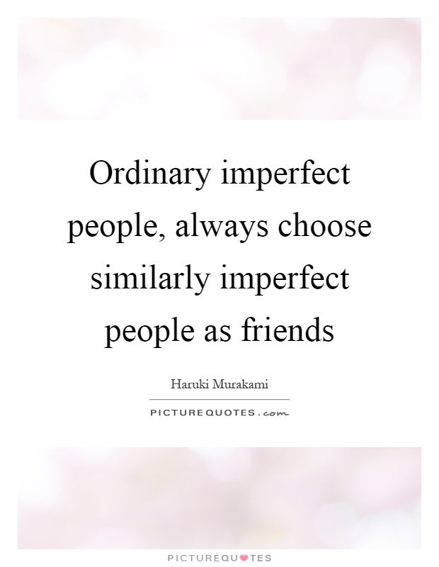 Ordinary imperfect people, always choose similarly imperfect people as friends Picture Quote #1