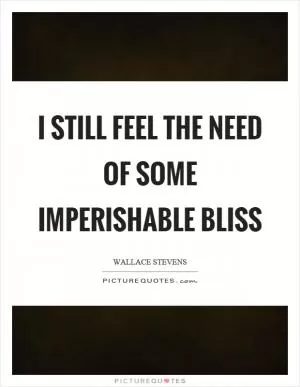 I still feel the need of some imperishable bliss Picture Quote #1