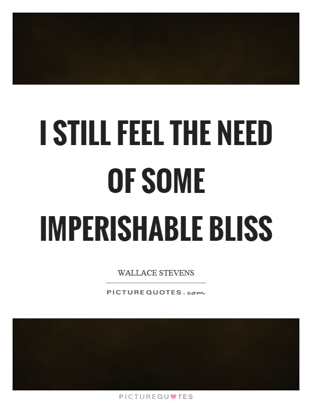 I still feel the need of some imperishable bliss Picture Quote #1